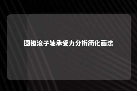 圆锥滚子轴承受力分析简化画法 