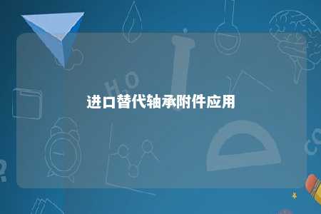 进口替代轴承附件应用 