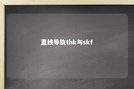 直线导轨thk与skf 