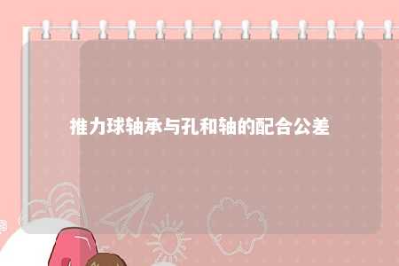 推力球轴承与孔和轴的配合公差 