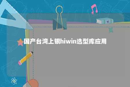 国产台湾上银hiwin选型库应用 